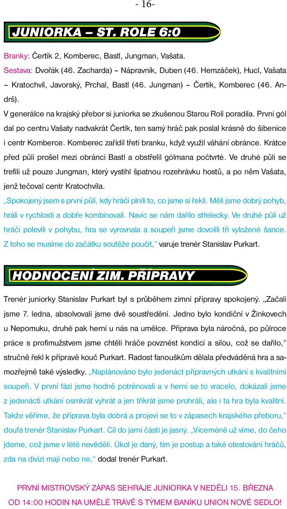 První gól dal po centru Vašaty nadvakrát Čertík, ten samý hráč pak poslal krásně do šibenice i centr Komberce. Komberec zařídil třetí branku, když využil váhání obránce.