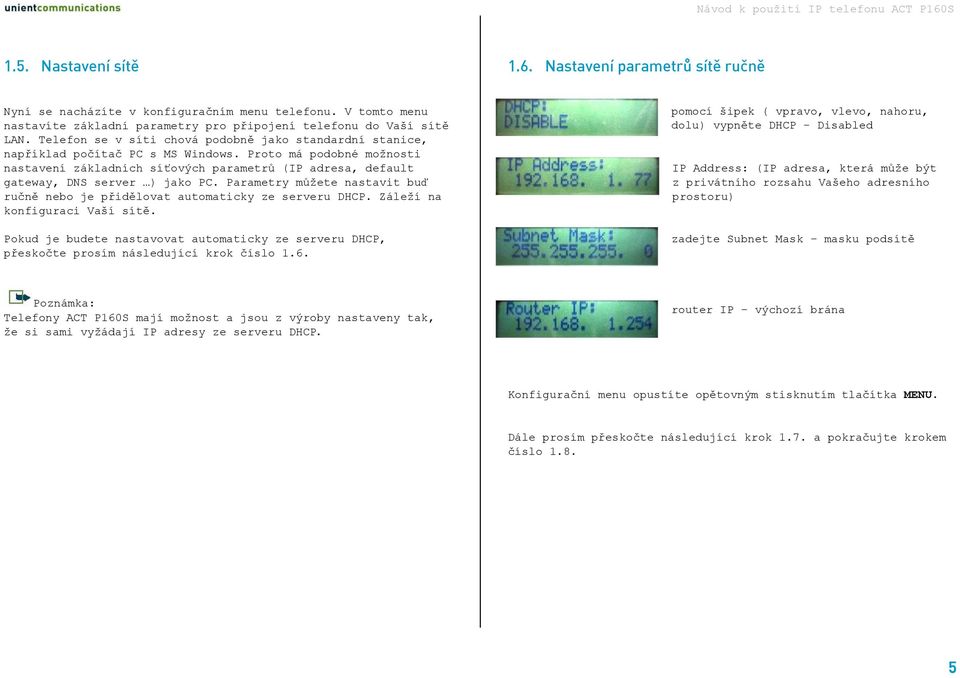 Proto má podobné možnosti nastavení základních síťových parametrů (IP adresa, default gateway, DNS server ) jako PC. Parametry můžete nastavit buď ručně nebo je přidělovat automaticky ze serveru DHCP.