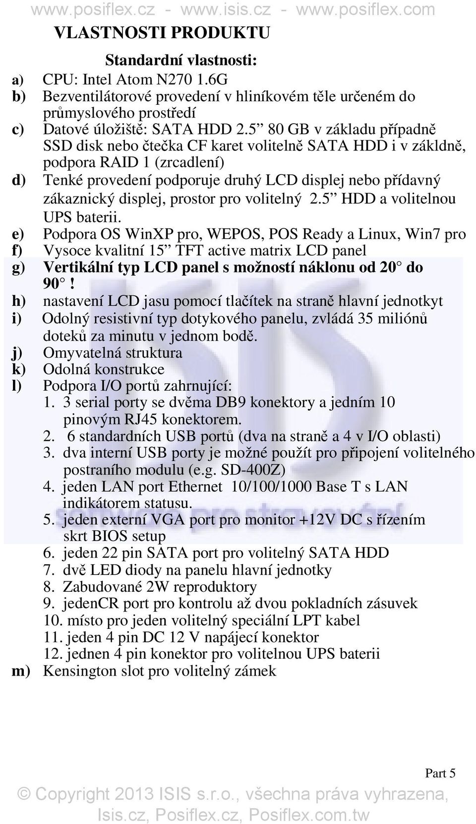 5 80 GB v základu případně SSD disk nebo čtečka CF karet volitelně SATA HDD i v zákldně, podpora RAID 1 (zrcadlení) d) Tenké provedení podporuje druhý LCD displej nebo přídavný zákaznický displej,