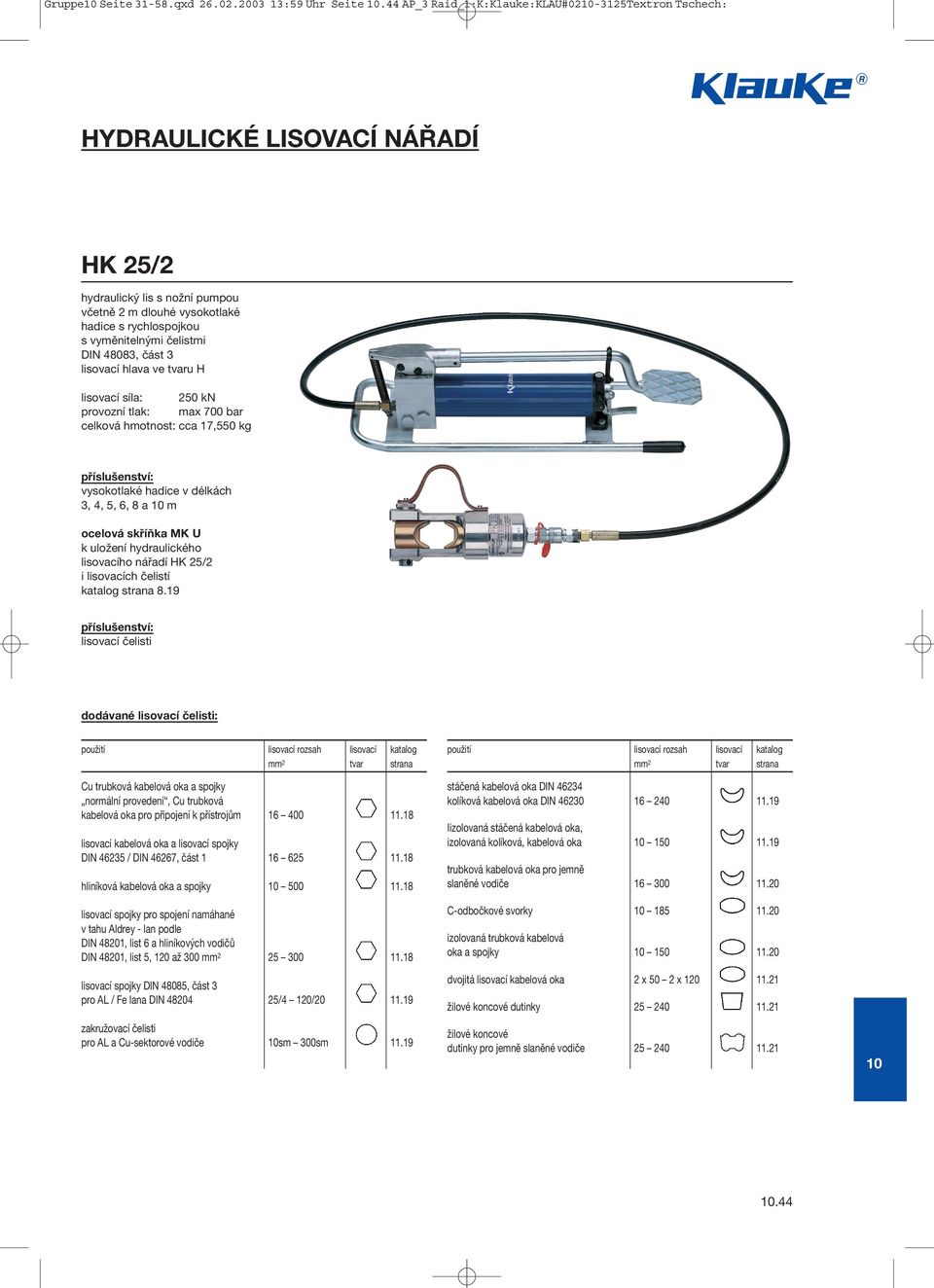 DIN 48083, část 3 lisovací hlava ve tvaru H lisovací síla: 250 kn provozní tlak: max 700 bar celková cca 17,550 kg vysokotlaké hadice v délkách 3, 4, 5, 6, 8 a m ocelová skříňka MK U k uložení