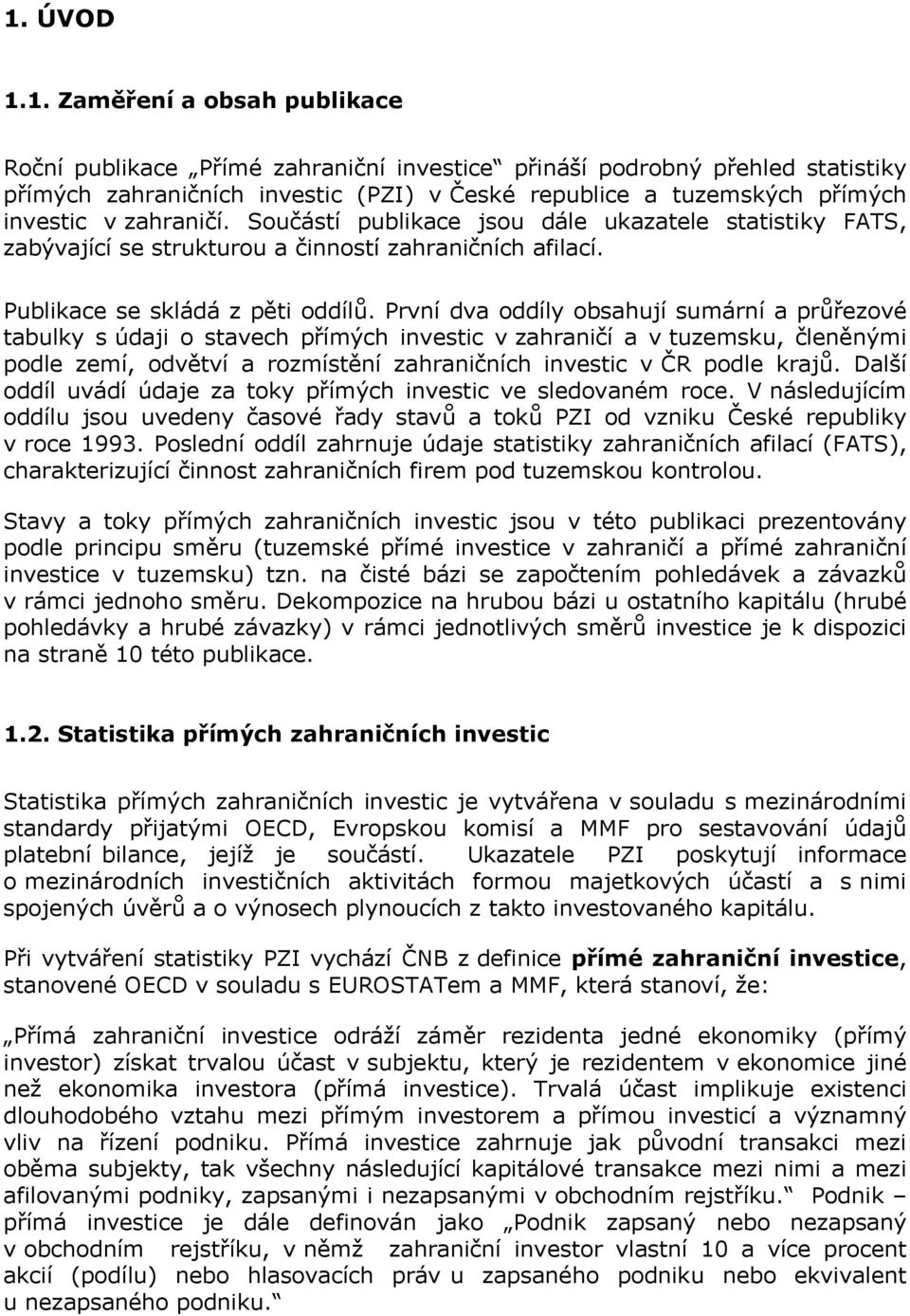 První dva oddíly obsahují sumární a průřezové tabulky s údaji o stavech přímých investic v zahraničí a v tuzemsku, členěnými podle zemí, odvětví a rozmístění zahraničních investic v ČR podle krajů.