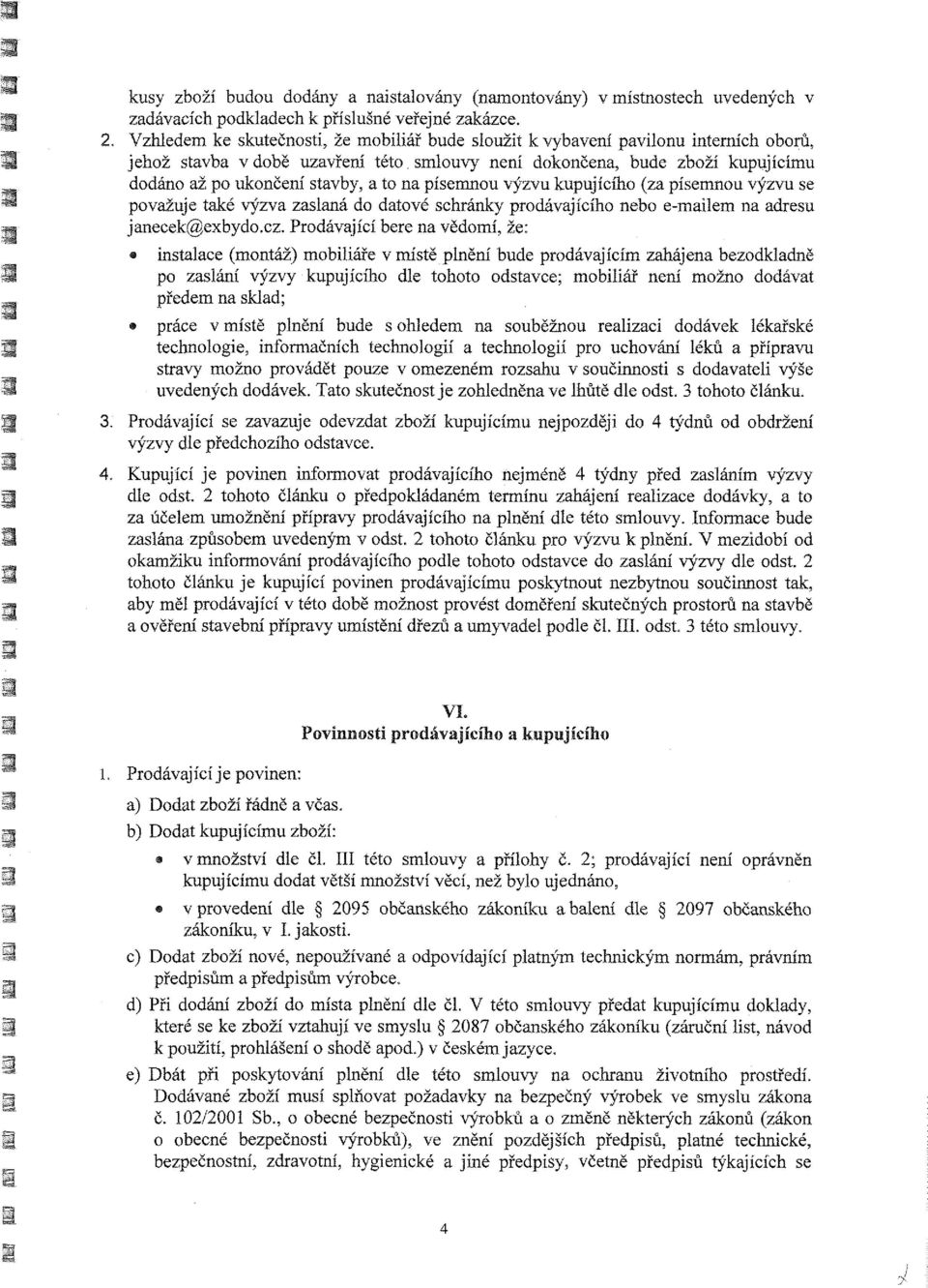 smlouvy není dokončena, bude zboží kupujícímu dodáno až po ukončení stavby, a to na písemnou výzvu kupujícího (za písemnou výzvu se považuje také výzva zaslaná do datové schránky prodávajícího nebo