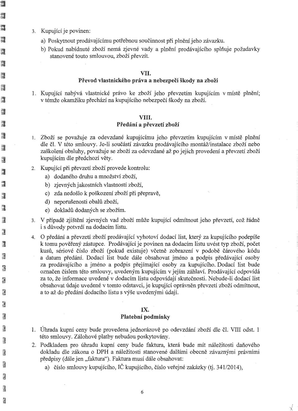 1 Kupující nabývá vlastnické právo ke zboží jeho převzetím kupujícím v místě plnění; v témže okamžiku přechází na kupujícího nebezpečí škody na zboží. 1.