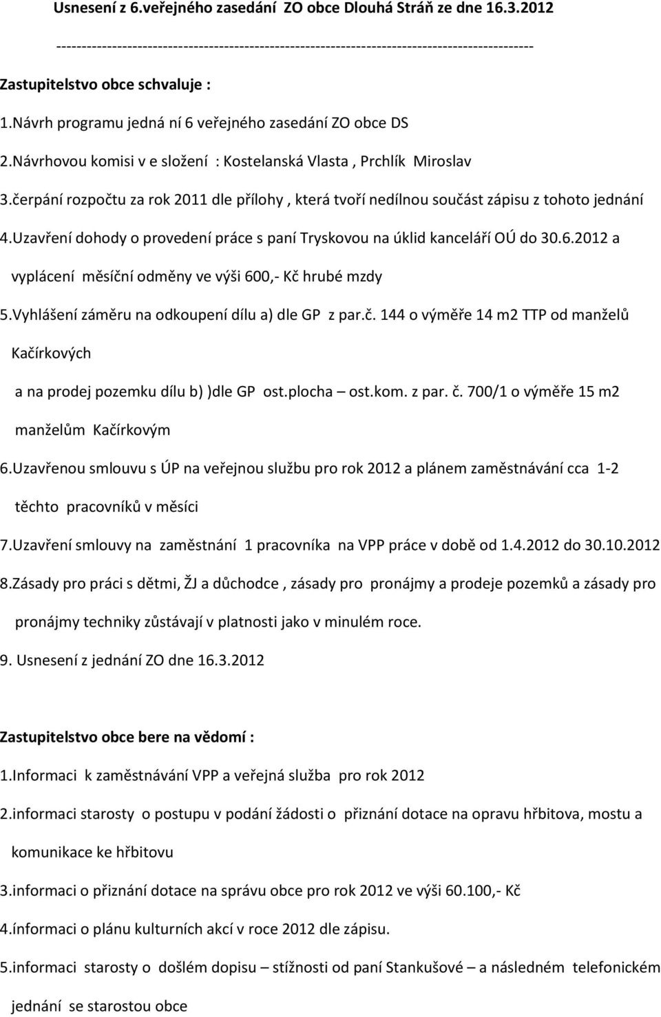 čerpání rozpočtu za rok 2011 dle přílohy, která tvoří nedílnou součást zápisu z tohoto jednání 4.Uzavření dohody o provedení práce s paní Tryskovou na úklid kanceláří OÚ do 30.6.