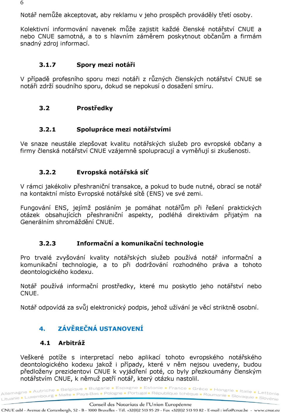 7 Spory mezi notáři V případě profesního sporu mezi notáři z různých členských notářství CNUE se notáři zdrží soudního sporu, dokud se nepokusí o dosažení smíru. 3.2 