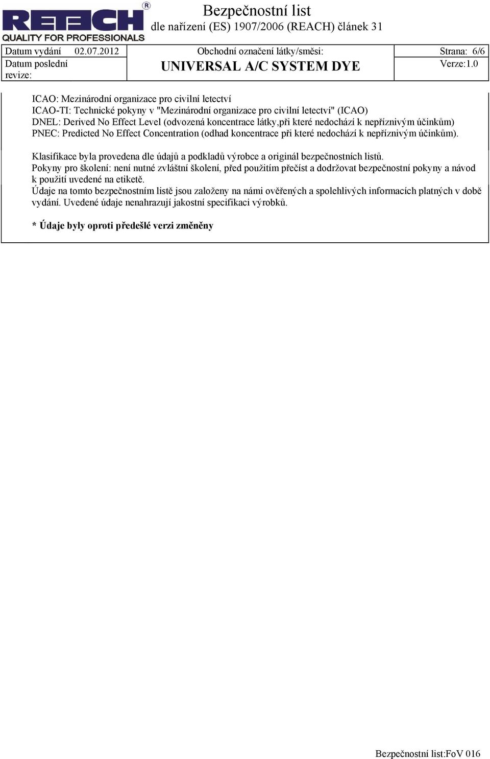 Effect Level (odvozená koncentrace látky,při které nedochází k nepříznivým účinkům) PNEC: Predicted No Effect Concentration (odhad koncentrace při které nedochází k nepříznivým účinkům).