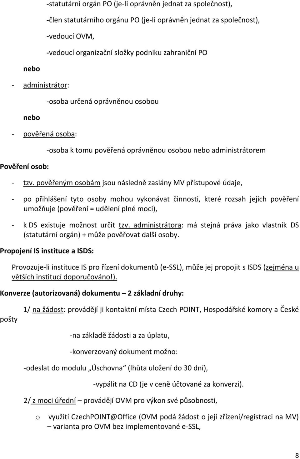 pověřeným osobám jsou následně zaslány MV přístupové údaje, - po přihlášení tyto osoby mohou vykonávat činnosti, které rozsah jejich pověření umožňuje (pověření = udělení plné moci), - k DS existuje