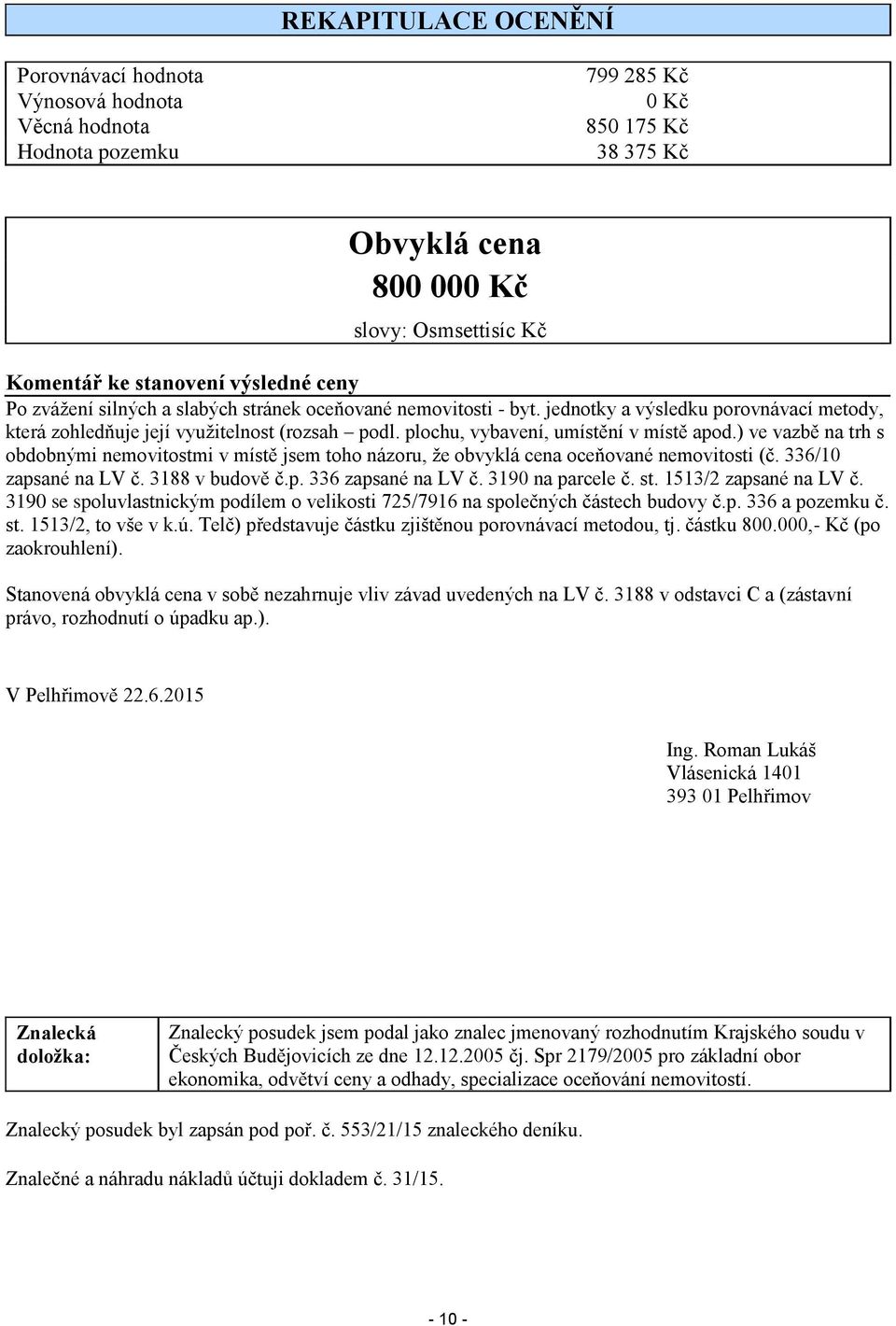 plochu, vybavení, umístění v místě apod.) ve vazbě na trh s obdobnými nemovitostmi v místě jsem toho názoru, že obvyklá cena oceňované nemovitosti (č. 336/10 zapsané na LV č. 3188 v budově č.p. 336 zapsané na LV č.