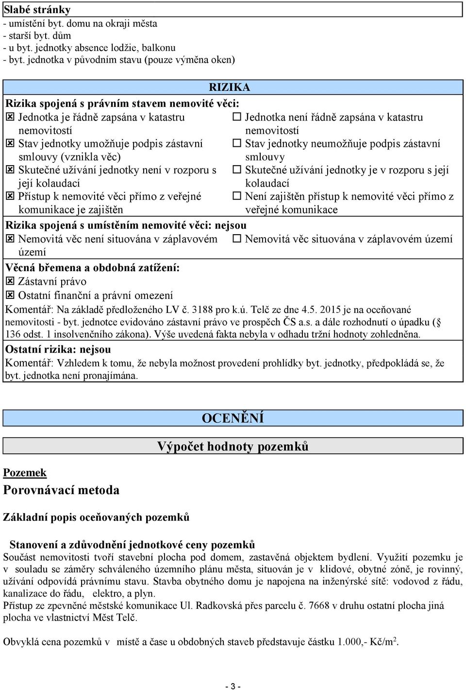 Stav jednotky umožňuje podpis zástavní Stav jednotky neumožňuje podpis zástavní smlouvy (vznikla věc) smlouvy Skutečné užívání jednotky není v rozporu s Skutečné užívání jednotky je v rozporu s její