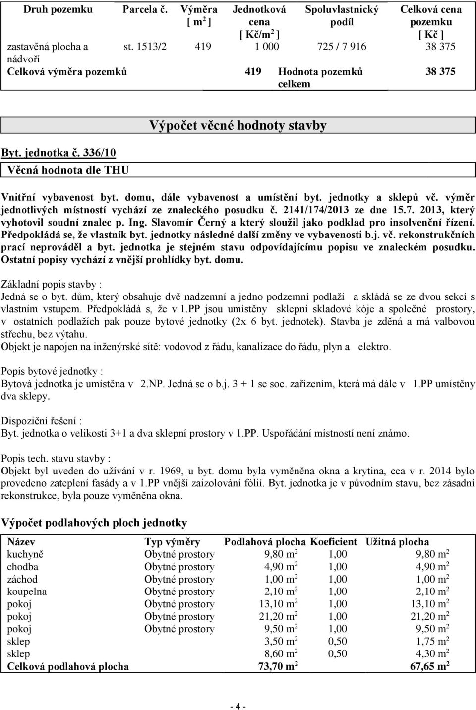 jednotky a sklepů vč. výměr jednotlivých místností vychází ze znaleckého posudku č. 2141/174/2013 ze dne 15.7. 2013, který vyhotovil soudní znalec p. Ing.