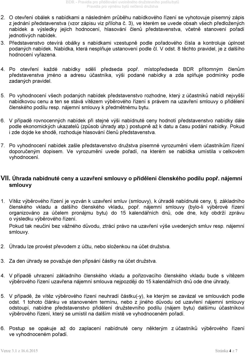 Představenstvo otevírá obálky s nabídkami vzestupně podle pořadového čísla a kontroluje úplnost podaných nabídek. Nabídka, která nesplňuje ustanovení podle čl. V odst.