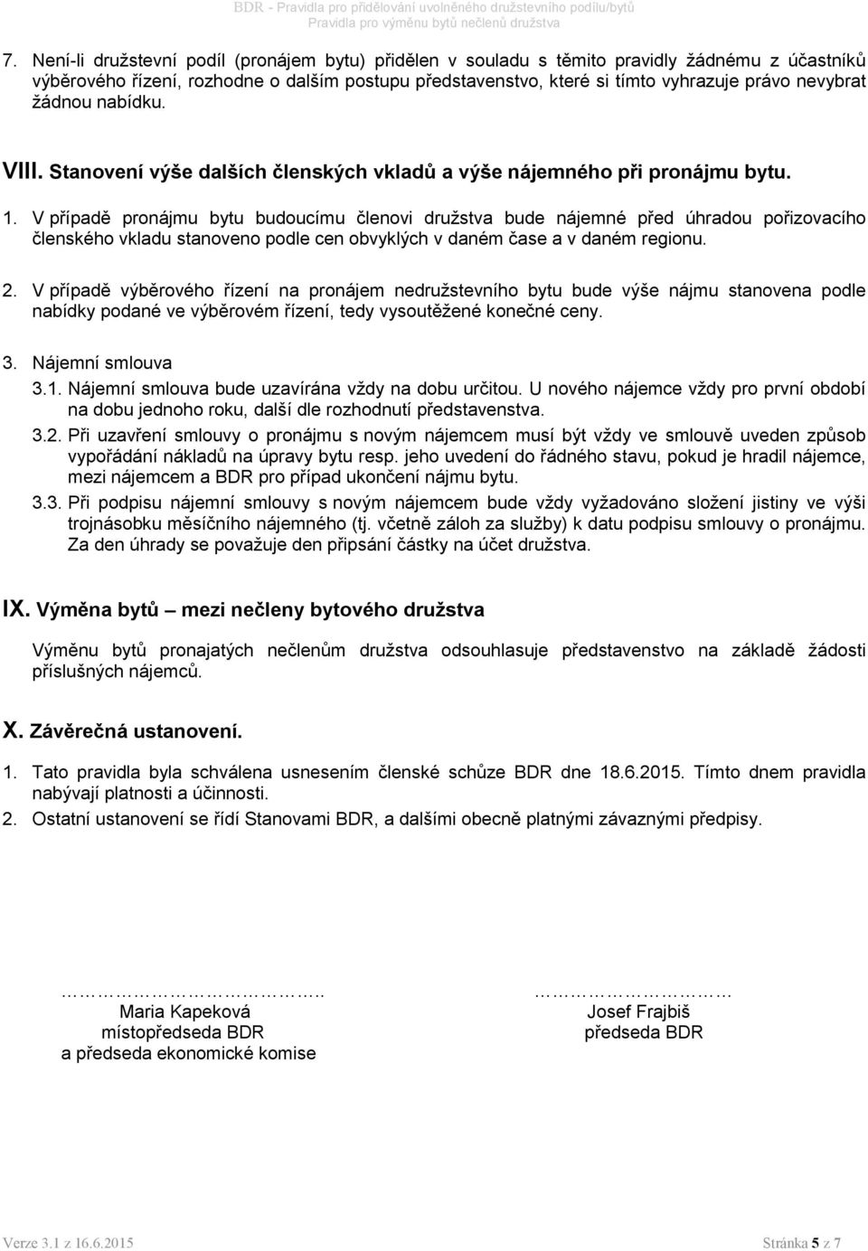 V případě pronájmu bytu budoucímu členovi družstva bude nájemné před úhradou pořizovacího členského vkladu stanoveno podle cen obvyklých v daném čase a v daném regionu. 2.