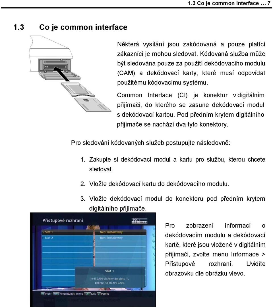 Common Interface (CI) je konektor v digitálním přijímači, do kterého se zasune dekódovací modul s dekódovací kartou. Pod předním krytem digitálního přijímače se nachází dva tyto konektory.