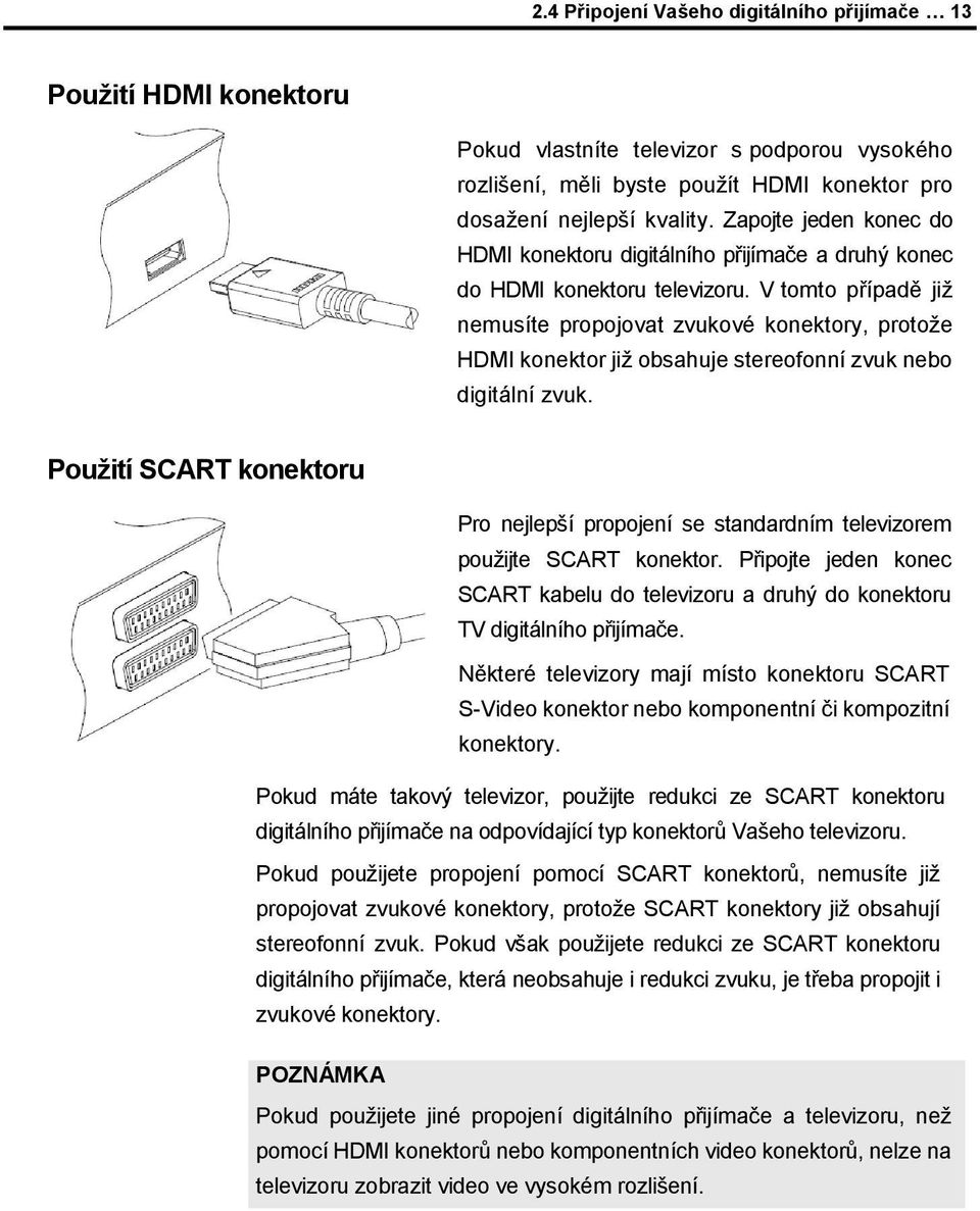 V tomto případě jiţ nemusíte propojovat zvukové konektory, protoţe HDMI konektor jiţ obsahuje stereofonní zvuk nebo digitální zvuk.