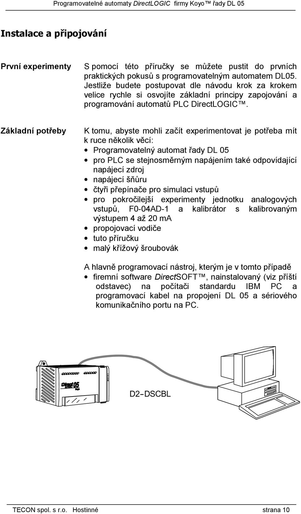 Základní potřeby K tomu, abyste mohli začít experimentovat je potřeba mít k ruce několik věcí: Programovatelný automat řady DL 05 pro PLC se stejnosměrným napájením také odpovídající napájecí zdroj