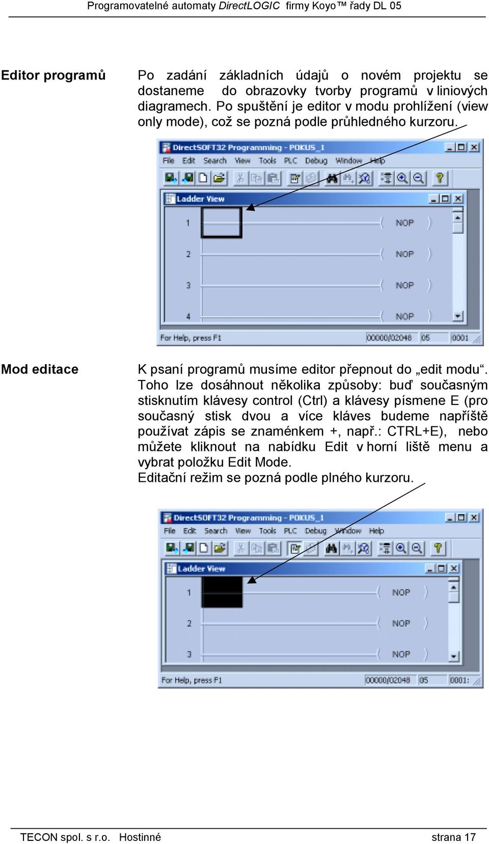 Toho lze dosáhnout několika způsoby: buď současným stisknutím klávesy control (Ctrl) a klávesy písmene E (pro současný stisk dvou a více kláves budeme napříště