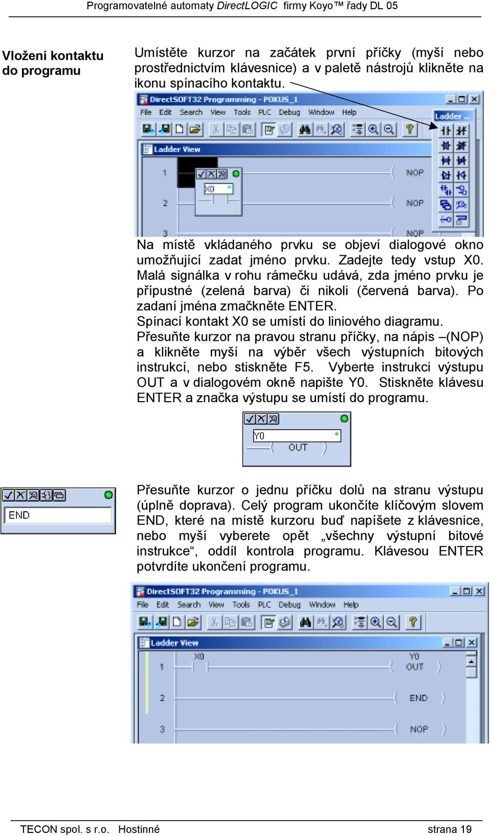 Malá signálka v rohu rámečku udává, zda jméno prvku je přípustné (zelená barva) či nikoli (červená barva). Po zadaní jména zmačkněte ENTER. Spínací kontakt X0 se umístí do liniového diagramu.