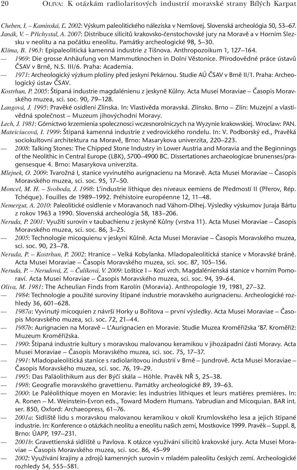 1963: Epipaleolitická kamenná industrie z Tišnova. Anthropozoikum 1, 127 164. 1969: Die grosse Anhäufung von Mammutknochen in Dolní Věstonice. Přírodovědné práce ústavů ČSAV v Brně, N.S. III/6.