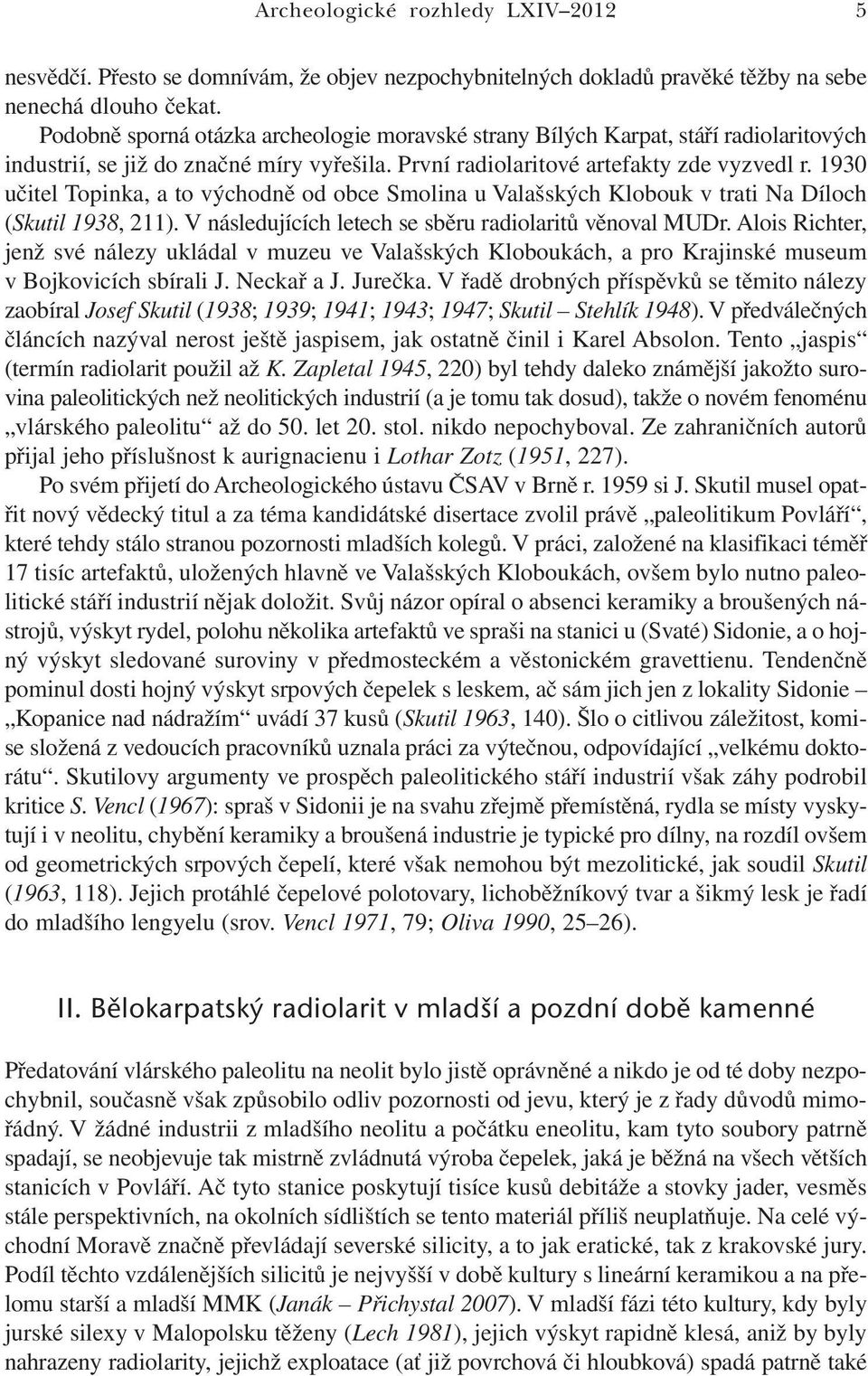 1930 učitel Topinka, a to východně od obce Smolina u Valašských Klobouk v trati Na Díloch (Skutil 1938, 211). V následujících letech se sběru radiolaritů věnoval MUDr.