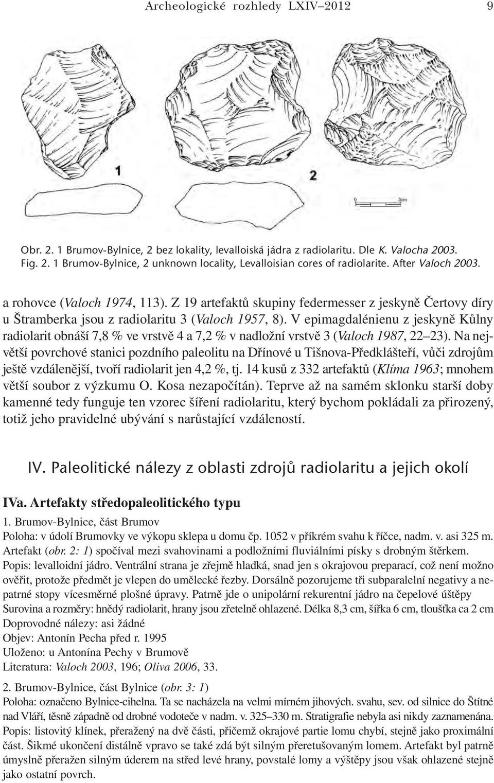 V epimagdalénienu z jeskyně Kůlny radiolarit obnáší 7,8 % ve vrstvě 4 a 7,2 % v nadložní vrstvě 3 (Valoch 1987, 22 23).