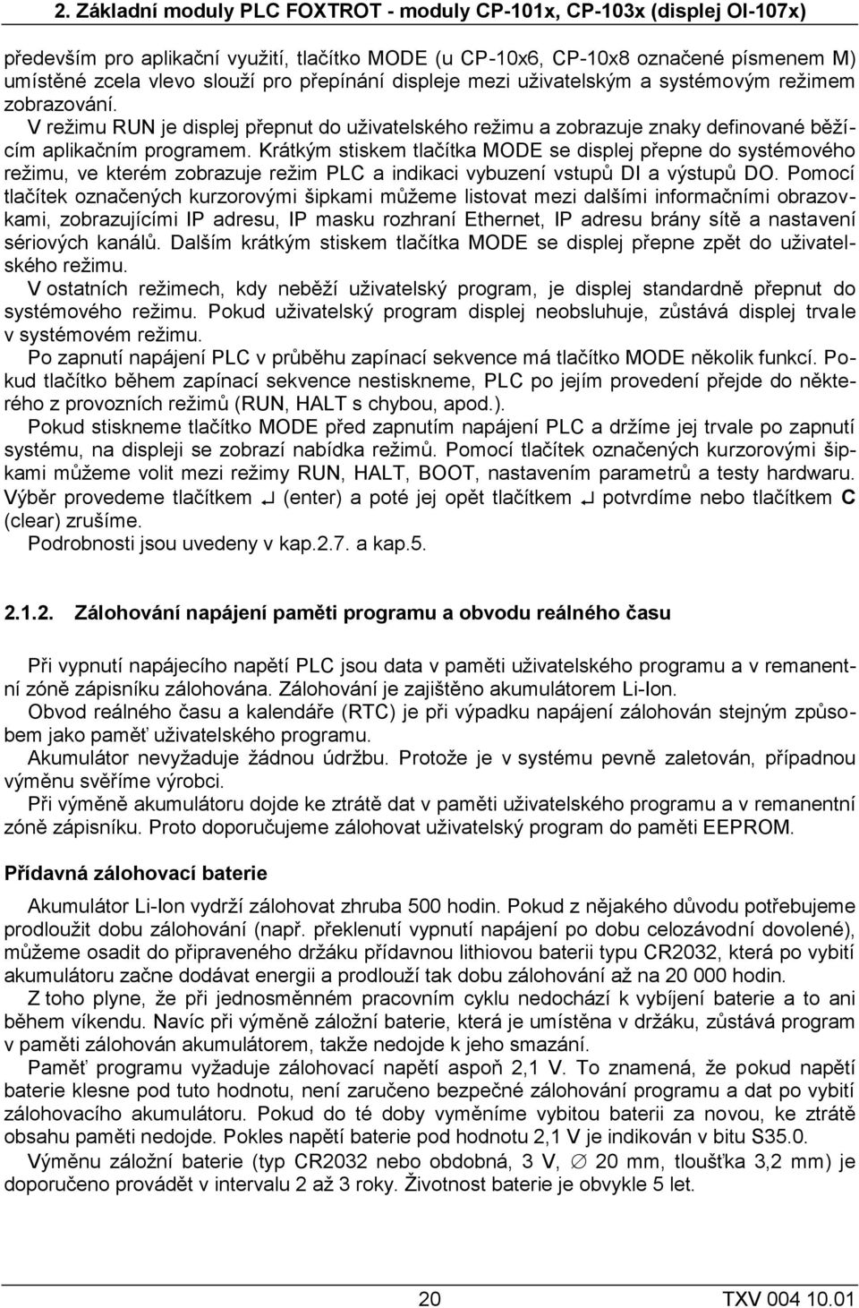 Krátkým stiskem tlačítka MODE se displej přepne do systémového reţimu, ve kterém zobrazuje reţim PLC a indikaci vybuzení vstupů DI a výstupů DO.