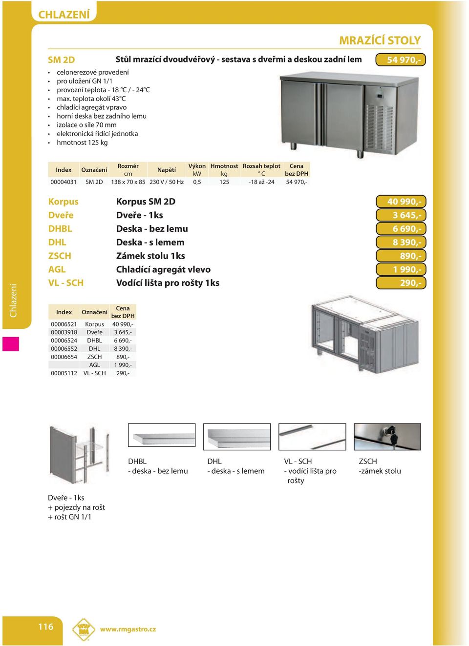 138 x 70 x 85 230 V / 50 Hz 0,5 125-18 až -24 54 970,- Korpus Korpus SM 2D 40 990,- Dveře Dveře - 1ks 3 645,- DHBL Deska - bez lemu 6 690,- DHL Deska - s lemem 8 390,- ZSCH Zámek stolu 1ks 890,- AGL