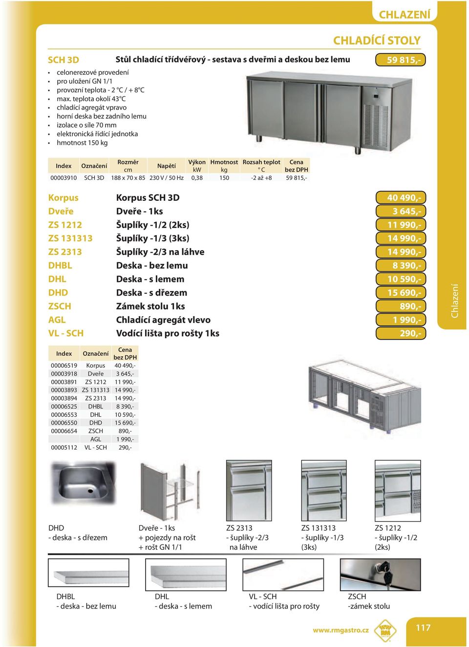 188 x 70 x 85 230 V / 50 Hz 0,38 150-2 až +8 59 815,- Korpus Korpus SCH 3D 40 490,- Dveře Dveře - 1ks 3 645,- ZS 1212 Šuplíky -1/2 (2ks) 11 990,- ZS 131313 Šuplíky -1/3 (3ks) 14 990,- ZS 2313 Šuplíky