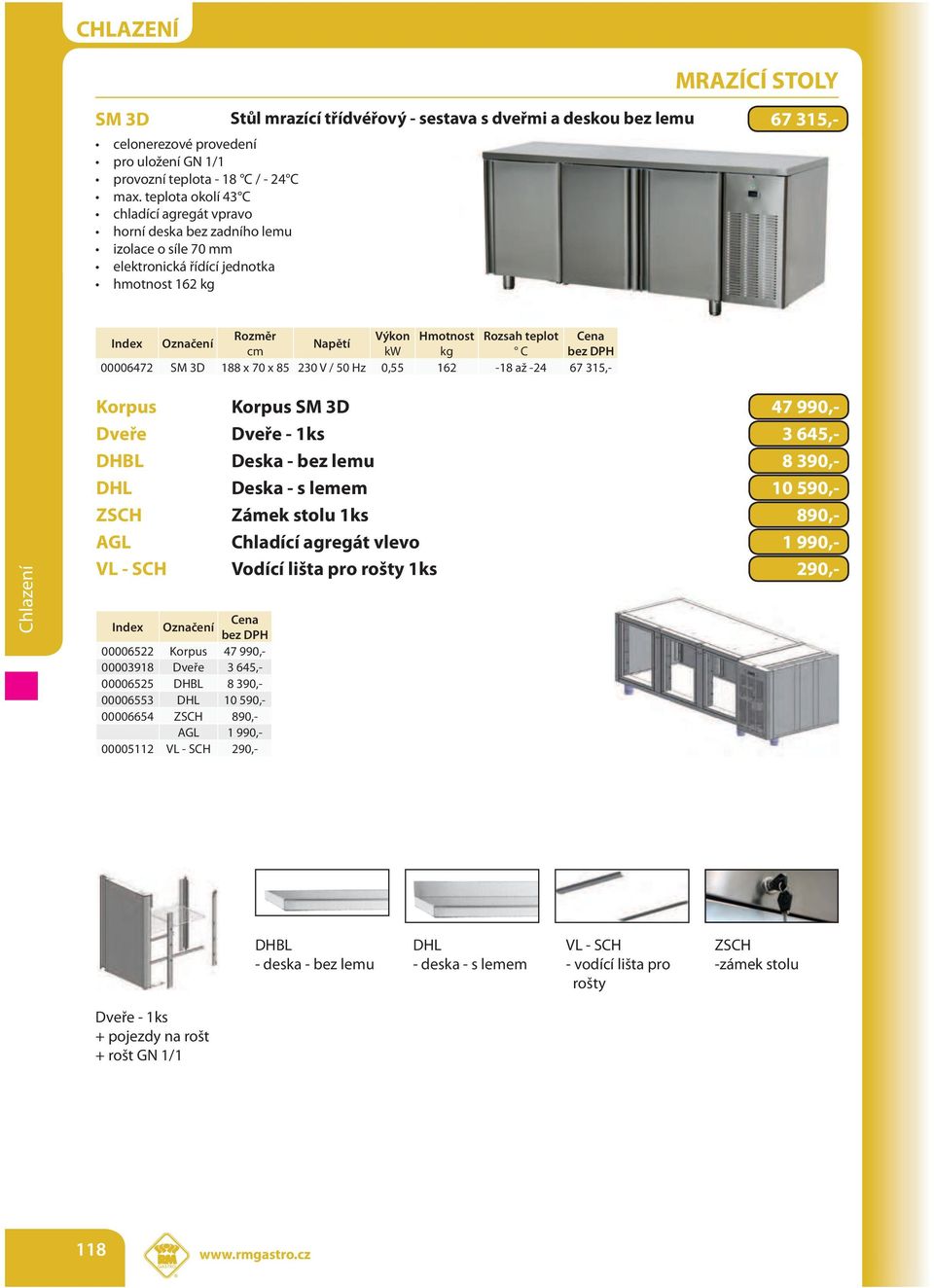 188 x 70 x 85 230 V / 50 Hz 0,55 162-18 až -24 67 315,- Korpus Korpus SM 3D 47 990,- Dveře Dveře - 1ks 3 645,- DHBL Deska - bez lemu 8 390,- DHL Deska - s lemem 10 590,- ZSCH Zámek stolu 1ks 890,-