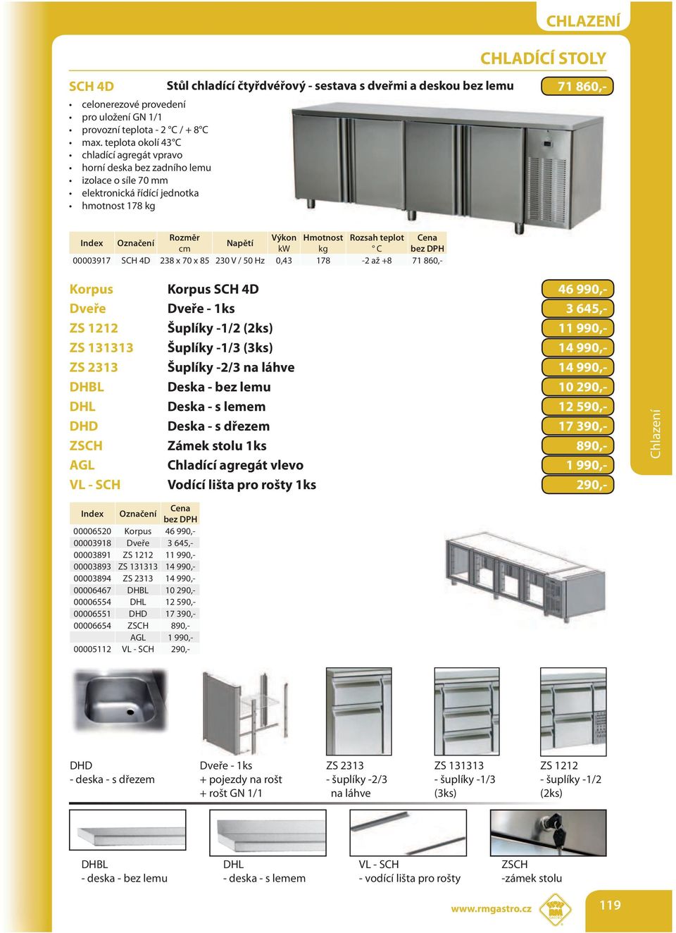 238 x 70 x 85 230 V / 50 Hz 0,43 178-2 až +8 71 860,- Korpus Korpus SCH 4D 46 990,- Dveře Dveře - 1ks 3 645,- ZS 1212 Šuplíky -1/2 (2ks) 11 990,- ZS 131313 Šuplíky -1/3 (3ks) 14 990,- ZS 2313 Šuplíky