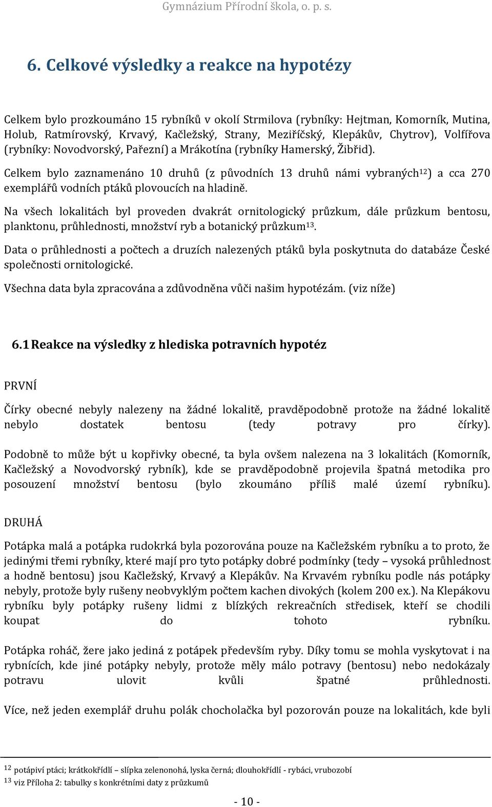 Celkem bylo zaznamenáno 10 druhů (z původních 13 druhů námi vybraných 12 ) a cca 270 exemplářů vodních ptáků plovoucích na hladině.