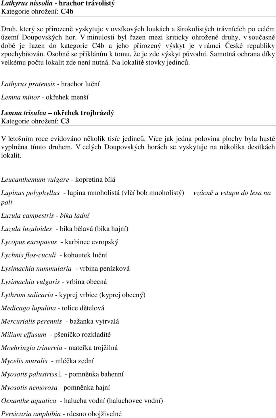 Osobně se přikláním k tomu, že je zde výskyt původní. Samotná ochrana díky velkému počtu lokalit zde není nutná. Na lokalitě stovky jedinců.