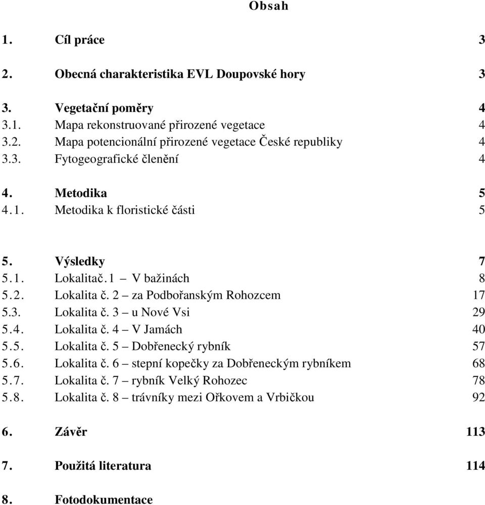 2 za Podbořanským Rohozcem 17 5.3. Lokalita č. 3 u Nové Vsi 29 5.4. Lokalita č. 4 V Jamách 40 5.5. Lokalita č. 5 Dobřenecký rybník 57 5.6. Lokalita č. 6 stepní kopečky za Dobřeneckým rybníkem 68 5.