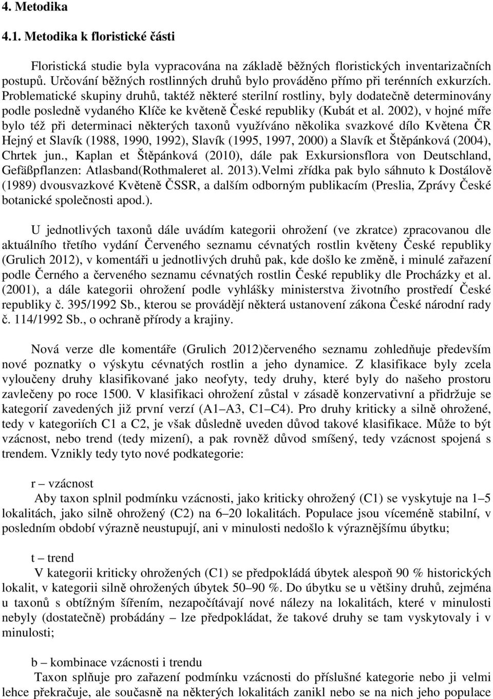 Problematické skupiny druhů, taktéž některé sterilní rostliny, byly dodatečně determinovány podle posledně vydaného Klíče ke květeně České republiky (Kubát et al.