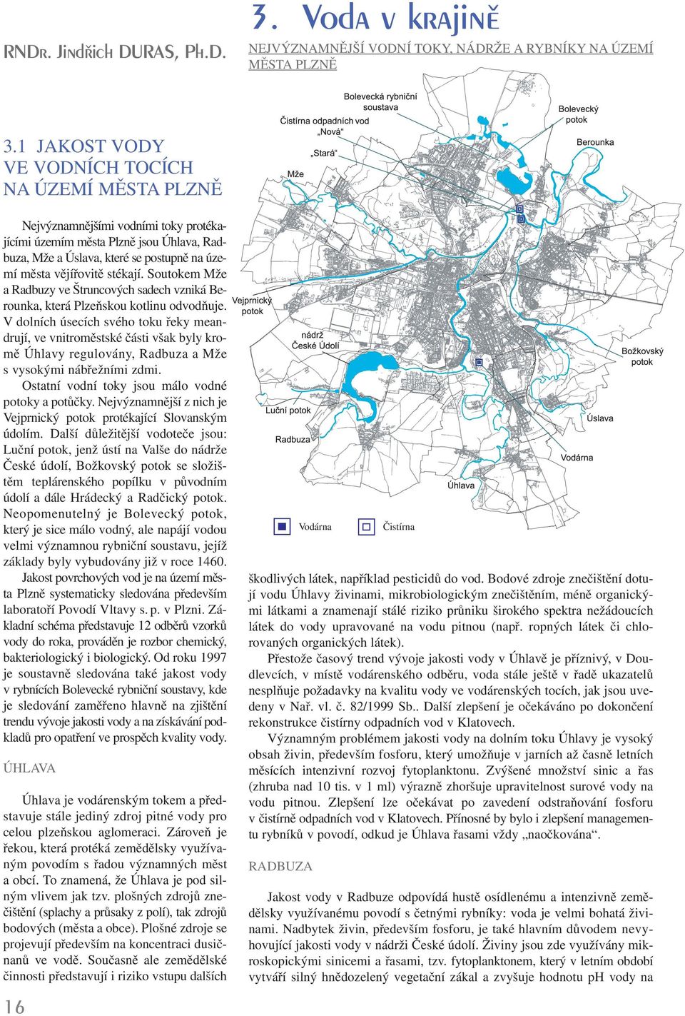 stékají. Soutokem Mže a Radbuzy ve Štruncových sadech vzniká Berounka, která Plzeňskou kotlinu odvodňuje.