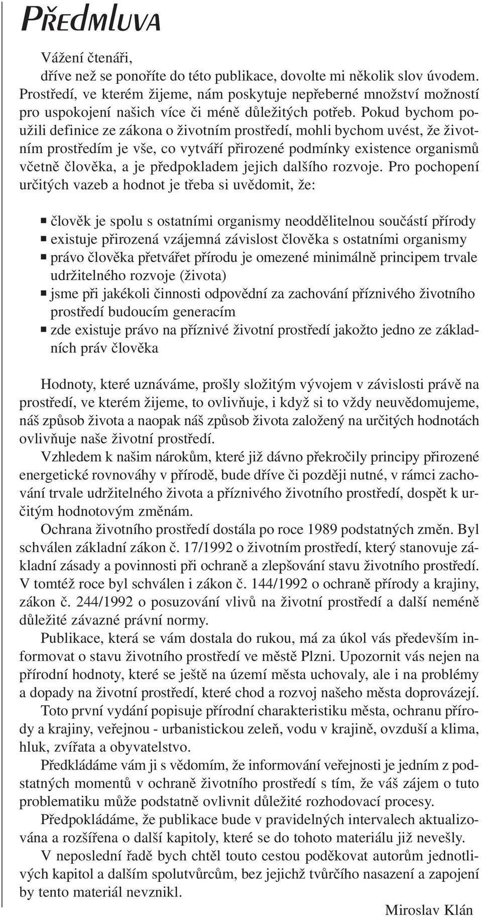 Pokud bychom použili definice ze zákona o životním prostředí, mohli bychom uvést, že životním prostředím je vše, co vytváří přirozené podmínky existence organismů včetně člověka, a je předpokladem