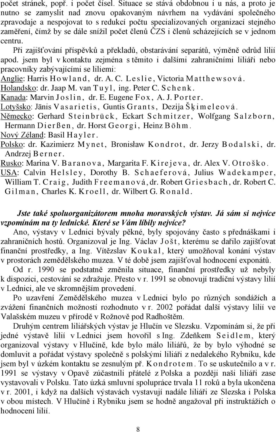 zaměření, čímţ by se dále sníţil počet členů ČZS i členů scházejících se v jednom centru. Při zajišťování příspěvků a překladů, obstarávání separátů, výměně odrůd lilií apod.