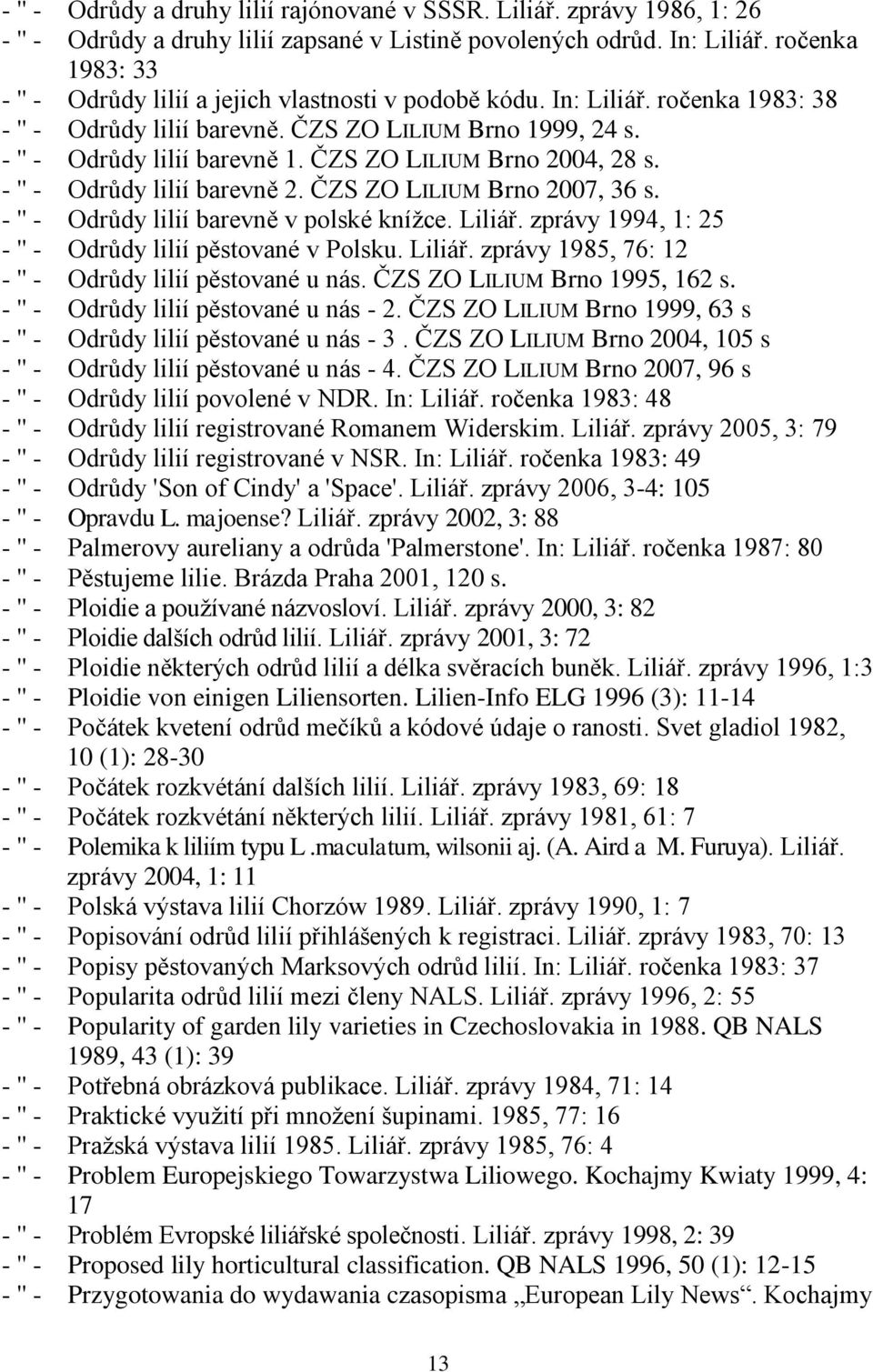 ČZS ZO LILIUM Brno 2004, 28 s. - '' - Odrůdy lilií barevně 2. ČZS ZO LILIUM Brno 2007, 36 s. - '' - Odrůdy lilií barevně v polské kníţce. Liliář.