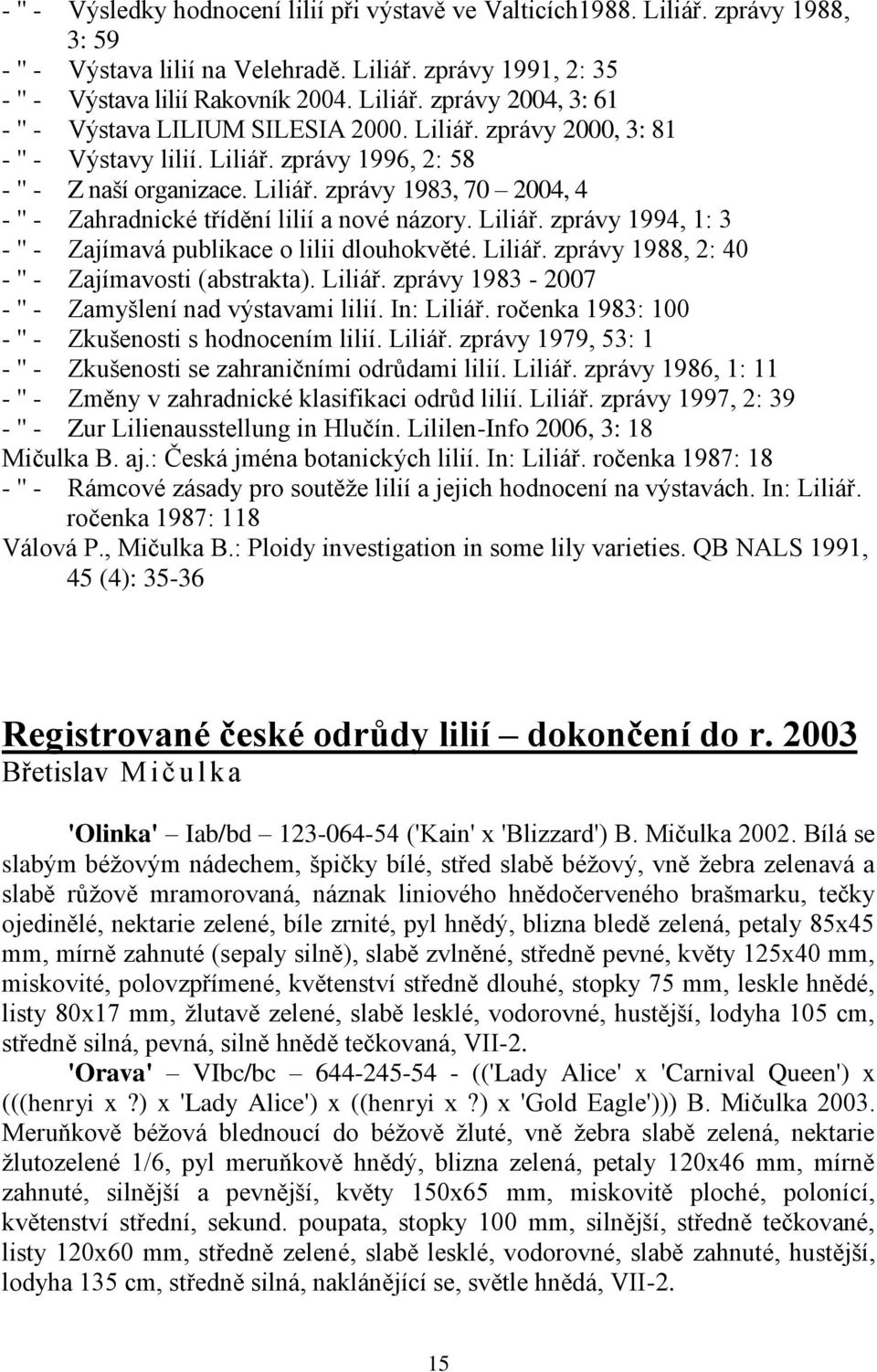 Liliář. zprávy 1988, 2: 40 - '' - Zajímavosti (abstrakta). Liliář. zprávy 1983-2007 - '' - Zamyšlení nad výstavami lilií. In: Liliář. ročenka 1983: 100 - '' - Zkušenosti s hodnocením lilií. Liliář. zprávy 1979, 53: 1 - '' - Zkušenosti se zahraničními odrůdami lilií.