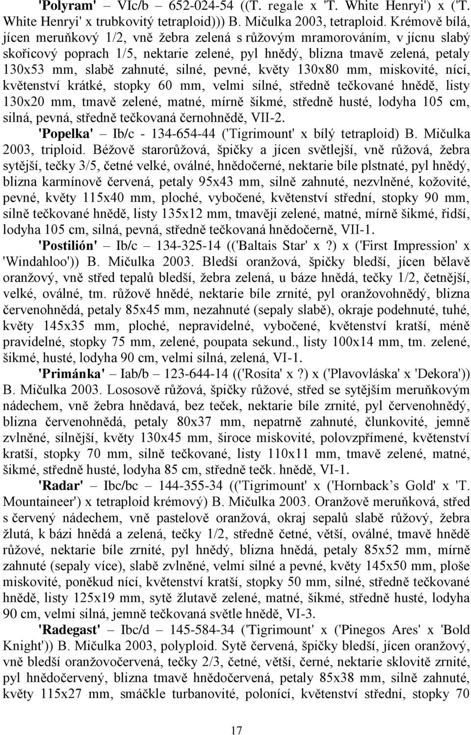 silné, pevné, květy 130x80 mm, miskovité, nící, květenství krátké, stopky 60 mm, velmi silné, středně tečkované hnědě, listy 130x20 mm, tmavě zelené, matné, mírně šikmé, středně husté, lodyha 105 cm,