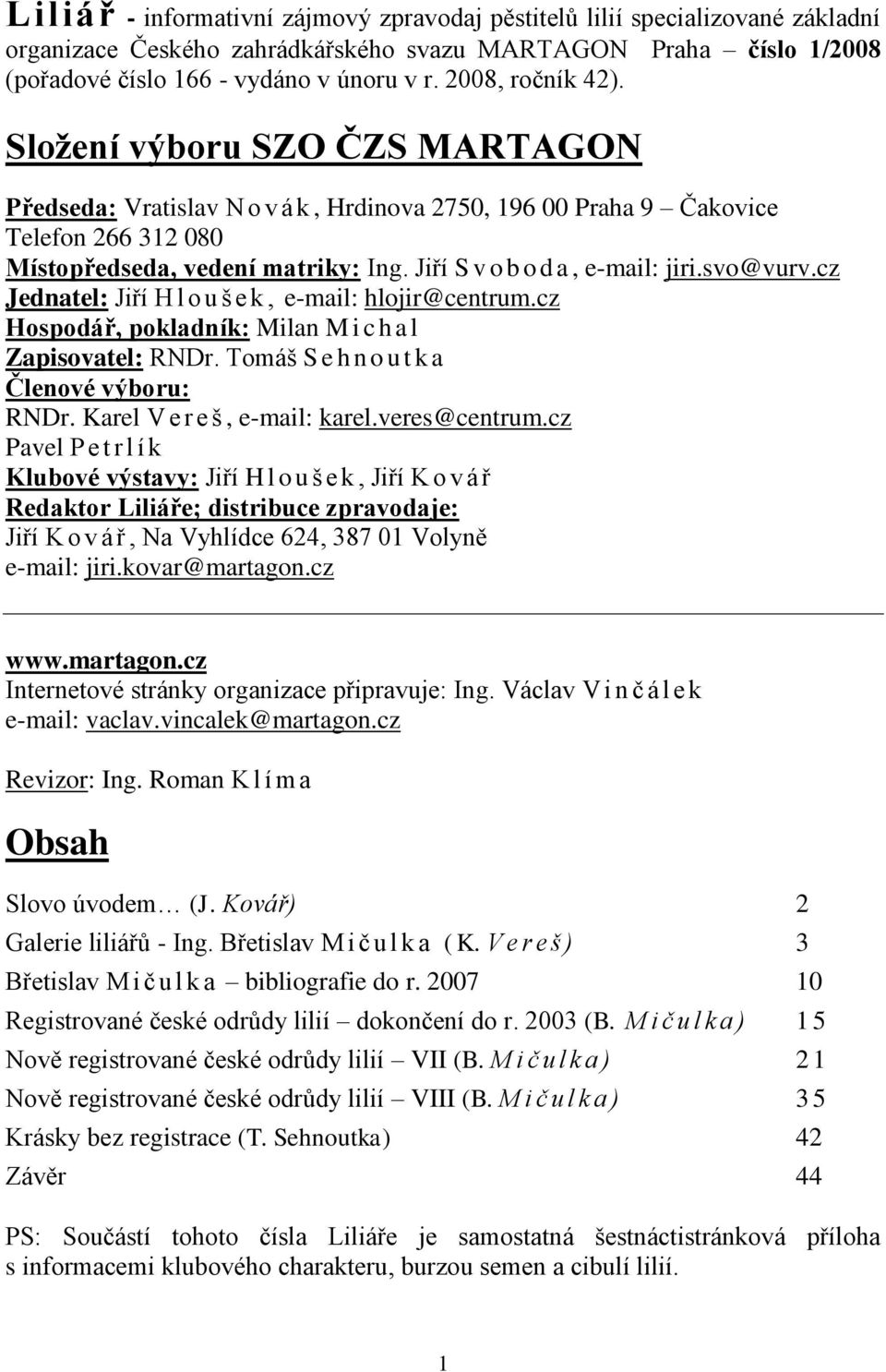 Jiří S v o b o d a, e-mail: jiri.svo@vurv.cz Jednatel: Jiří H l o u š e k, e-mail: hlojir@centrum.cz Hospodář, pokladník: Milan M i c h a l Zapisovatel: RNDr.