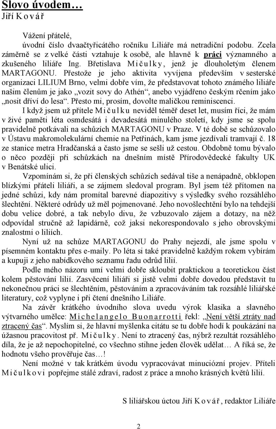 Přestoţe je jeho aktivita vyvíjena především v sesterské organizaci LILIUM Brno, velmi dobře vím, ţe představovat tohoto známého liliáře našim členům je jako vozit sovy do Athén, anebo vyjádřeno