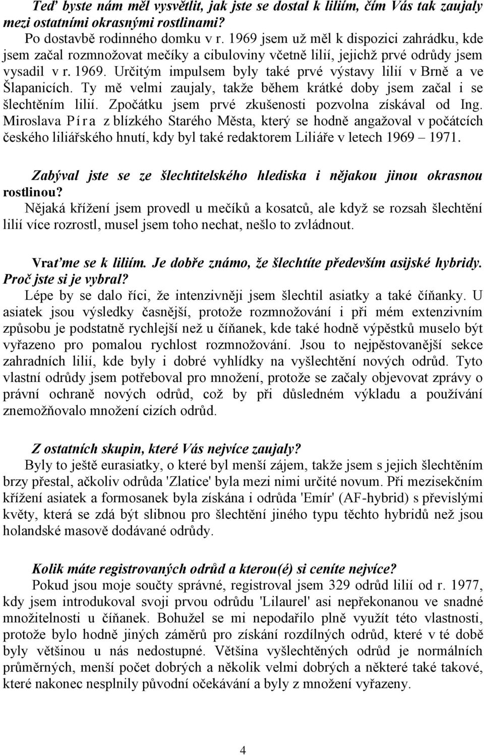 Určitým impulsem byly také prvé výstavy lilií v Brně a ve Šlapanicích. Ty mě velmi zaujaly, takţe během krátké doby jsem začal i se šlechtěním lilií.