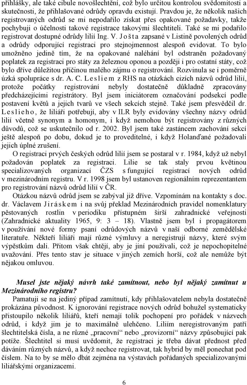 Také se mi podařilo registrovat dostupné odrůdy lilií Ing. V. J o š t a zapsané v Listině povolených odrůd a odrůdy odporující registraci pro stejnojmennost alespoň evidovat.