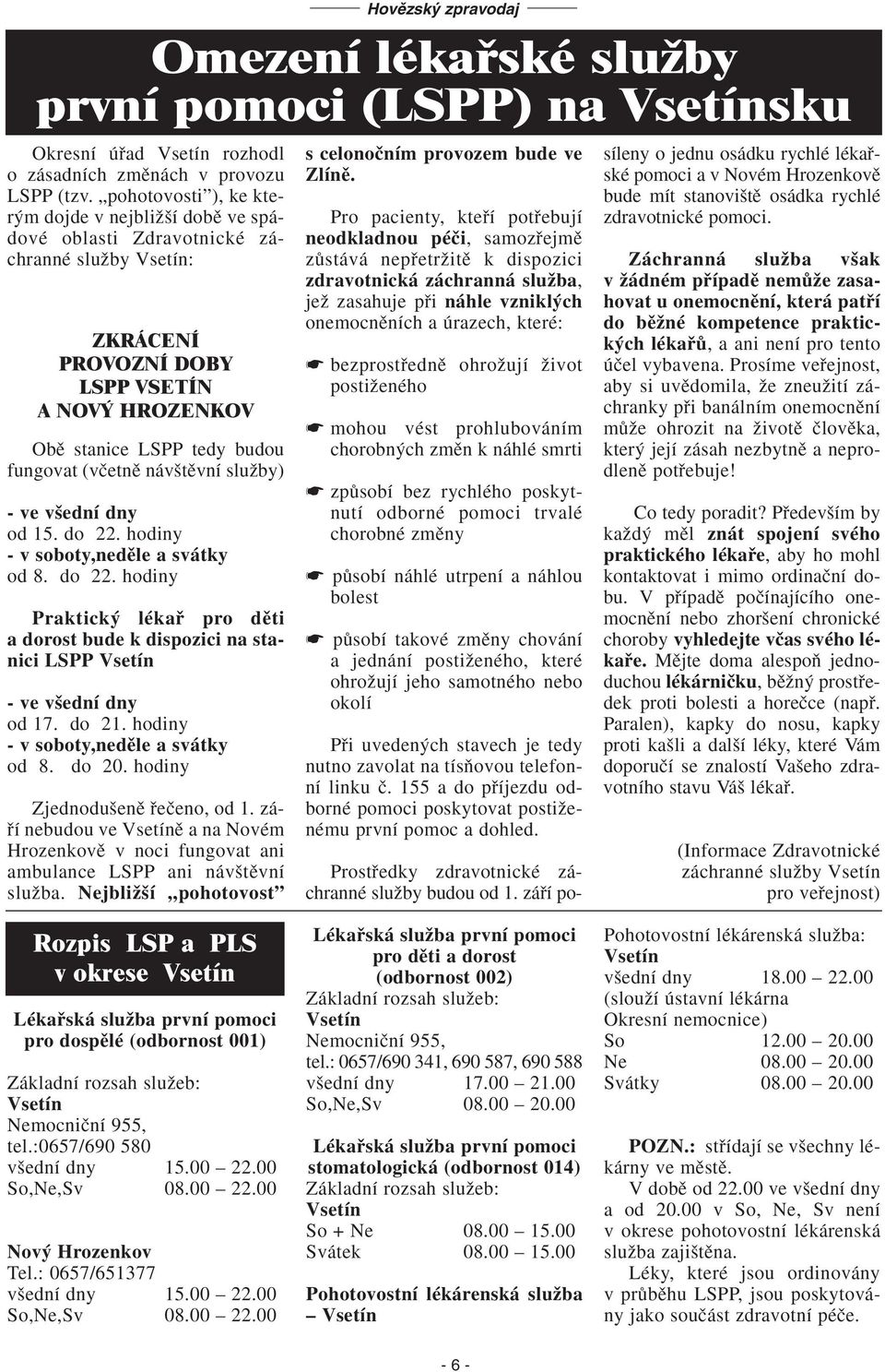 (vãetnû náv tûvní sluïby) - ve v ední dny od 15. do 22. hodiny - v soboty,nedûle a svátky od 8. do 22. hodiny Praktick lékafi pro dûti a dorost bude k dispozici na stanici LSPP Vsetín - ve v ední dny od 17.