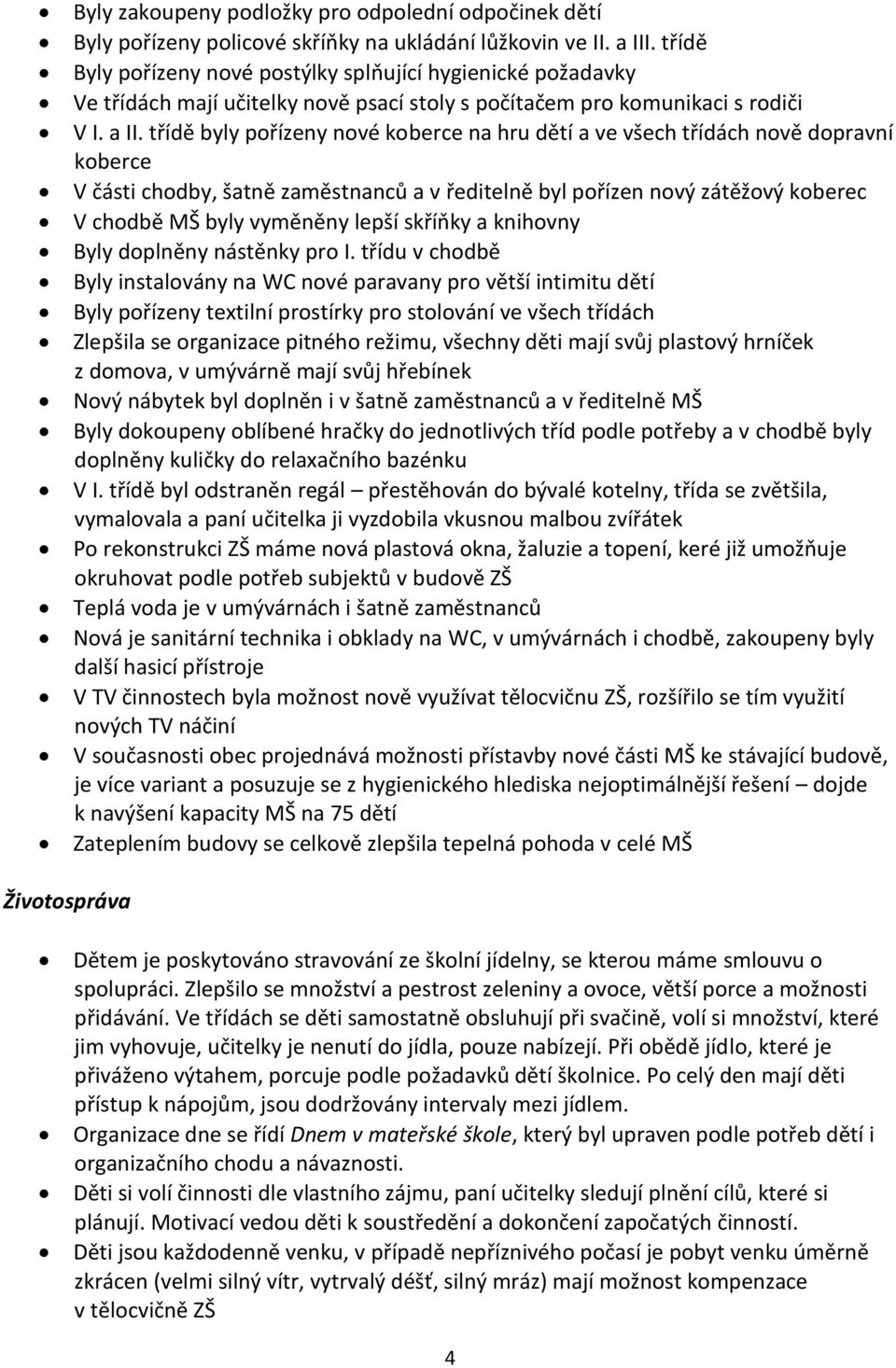 třídě byly pořízeny nové koberce na hru dětí a ve všech třídách nově dopravní koberce V části chodby, šatně zaměstnanců a v ředitelně byl pořízen nový zátěžový koberec V chodbě MŠ byly vyměněny lepší