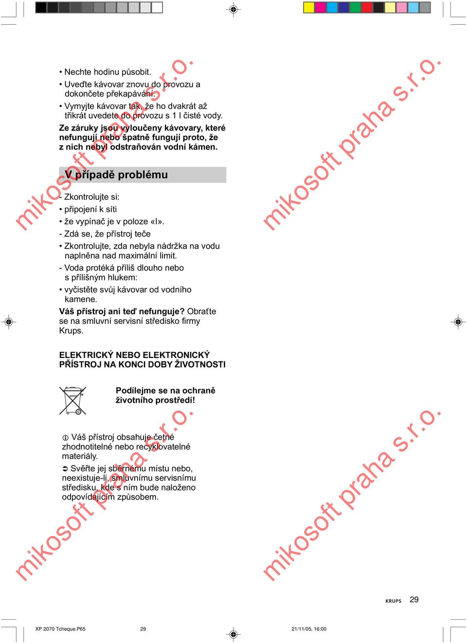 V případě problému - Zkontrolujte si: připojení k síti že vypínač je v poloze «I». - Zdá se, že přístroj teče Zkontrolujte, zda nebyla nádržka na vodu naplněna nad maximální limit.