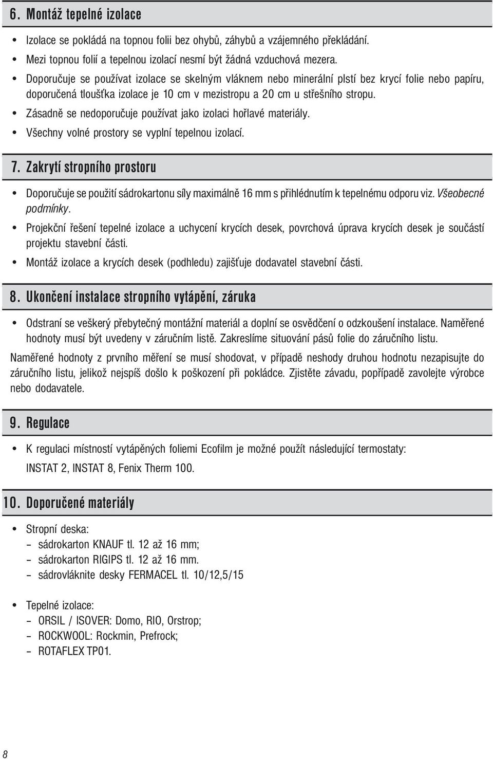 Zásadně se nedoporučuje používat jako izolaci hořlavé materiály. Všechny volné prostory se vyplní tepelnou izolací. 7.
