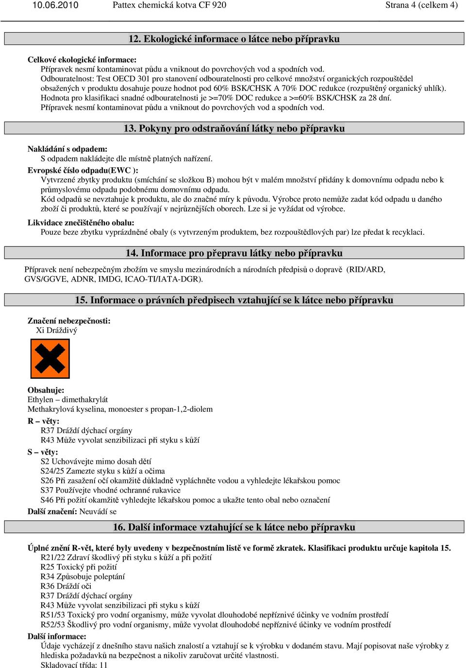 Odbouratelnost: Test OECD 301 pro stanovení odbouratelnosti pro celkové množství organických rozpouštědel obsažených v produktu dosahuje pouze hodnot pod 60% BSK/CHSK A 70% DOC redukce (rozpuštěný