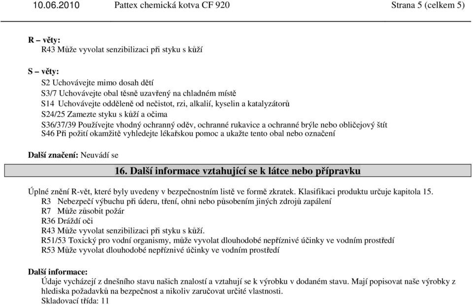 alkalií, kyselin a katalyzátorů S24/25 Zamezte styku s kůží a očima S36/37/39 Používejte vhodný ochranný oděv, ochranné rukavice a ochranné brýle nebo obličejový štít S46 Při požití okamžitě