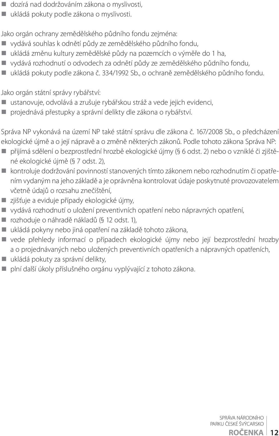 rozhodnutí o odvodech za odnětí půdy ze zemědělského půdního fondu, ukládá pokuty podle zákona č. 334/1992 Sb., o ochraně zemědělského půdního fondu.